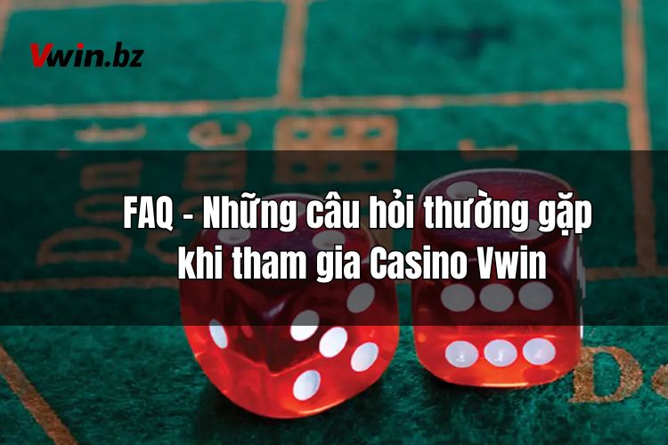 FAQ – Những câu hỏi thường gặp khi tham gia Casino Vwin