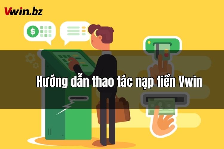 Thực hiện quy trình nạp tiền VWin nhanh chóng, đơn giản