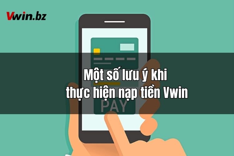 Một số lưu ý khi thực hiện nạp tiền Vwin người chơi cần biết