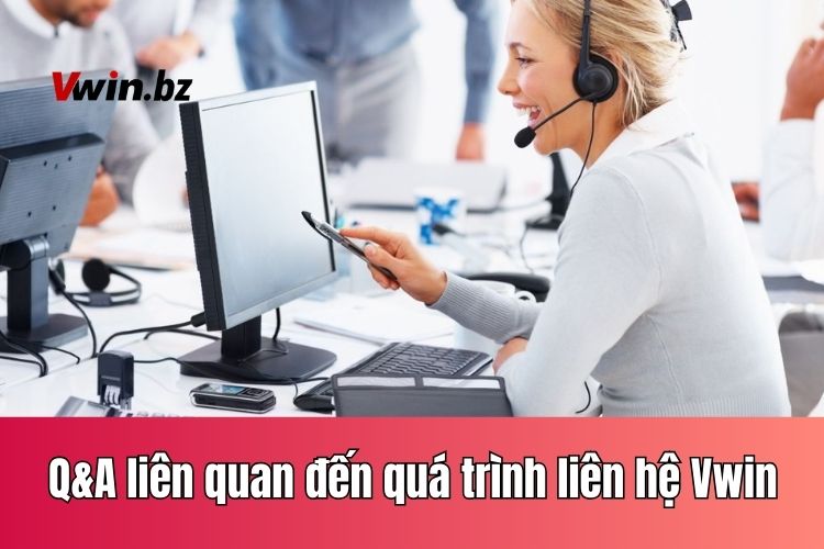 Q&A liên quan đến quá trình liên hệ Vwin